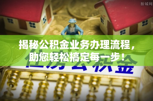 宝塔揭秘公积金业务办理流程，助您轻松搞定每一步！