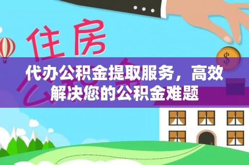 宝塔代办公积金提取服务，高效解决您的公积金难题