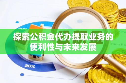 宝塔探索公积金代办提取业务的便利性与未来发展