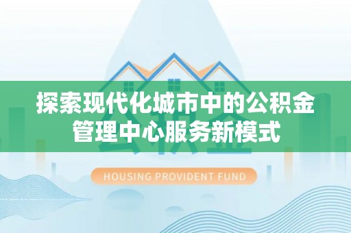 宝塔探索现代化城市中的公积金管理中心服务新模式