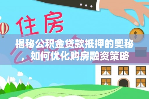 宝塔揭秘公积金贷款抵押的奥秘，如何优化购房融资策略