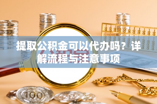 宝塔提取公积金可以代办吗？详解流程与注意事项