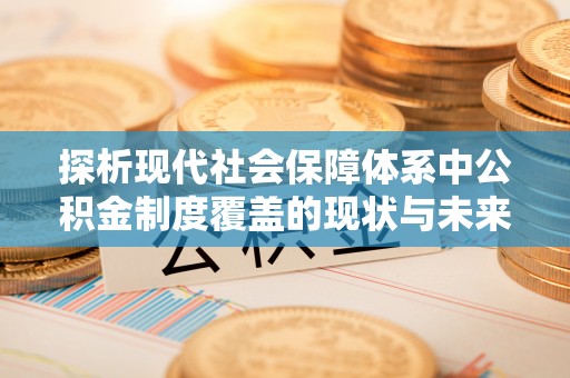 宝塔探析现代社会保障体系中公积金制度覆盖的现状与未来