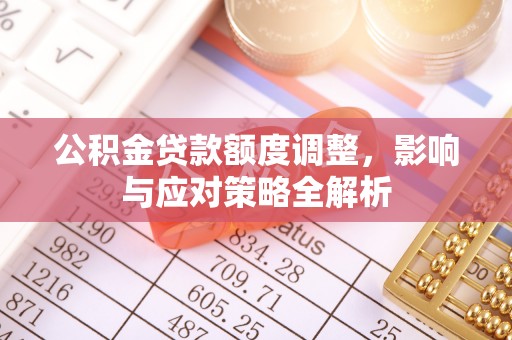 宝塔公积金贷款额度调整，影响与应对策略全解析