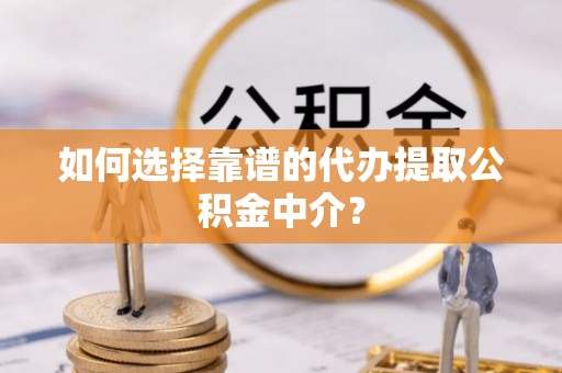 宝塔如何选择靠谱的代办提取公积金中介？