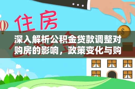 宝塔深入解析公积金贷款调整对购房的影响，政策变化与购房者选择