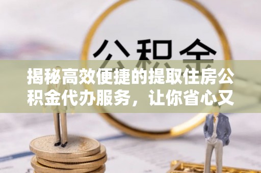 宝塔揭秘高效便捷的提取住房公积金代办服务，让你省心又省力