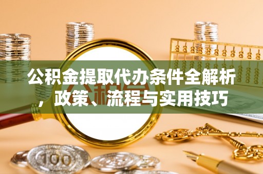 宝塔公积金提取代办条件全解析，政策、流程与实用技巧